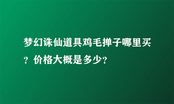 梦幻诛仙道具鸡毛掸子哪里买？价格大概是多少？
