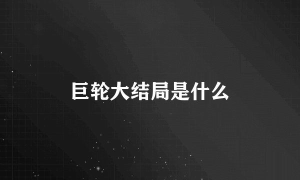 巨轮大结局是什么