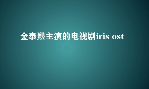 金泰熙主演的电视剧iris ost