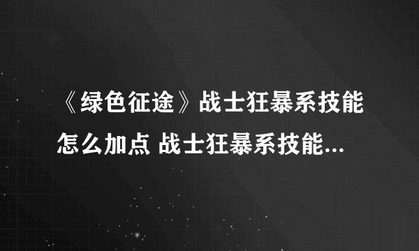 《绿色征途》战士狂暴系技能怎么加点 战士狂暴系技能加点攻略