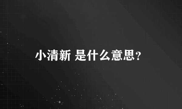 小清新 是什么意思？