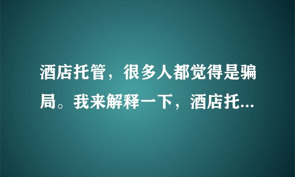 酒店托管，很多人都觉得是骗局。我来解释一下，酒店托管它能够解决投资客户的出租问题，还有15年的收益?