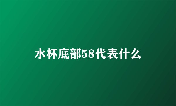 水杯底部58代表什么
