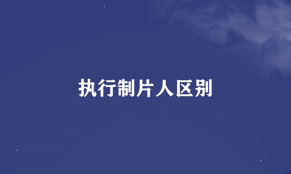 执行制片人区别