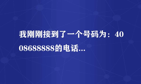 我刚刚接到了一个号码为：4008688888的电话，说他们是太平人寿的