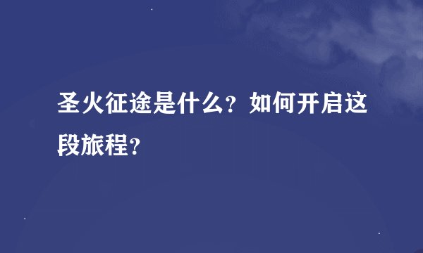 圣火征途是什么？如何开启这段旅程？
