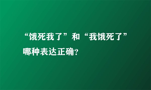 “饿死我了”和“我饿死了” 哪种表达正确？
