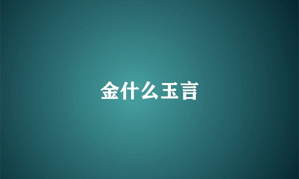 金什么玉言