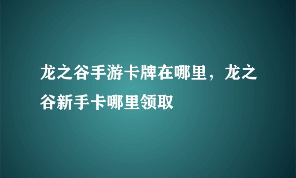 龙之谷手游卡牌在哪里，龙之谷新手卡哪里领取