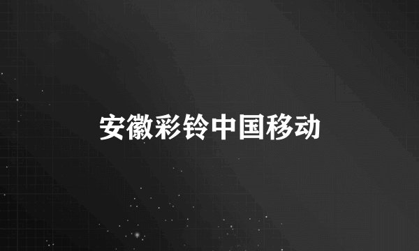 安徽彩铃中国移动