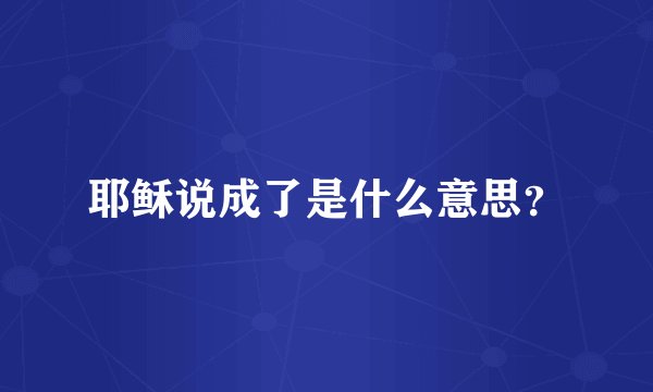 耶稣说成了是什么意思？
