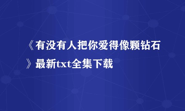 《有没有人把你爱得像颗钻石》最新txt全集下载