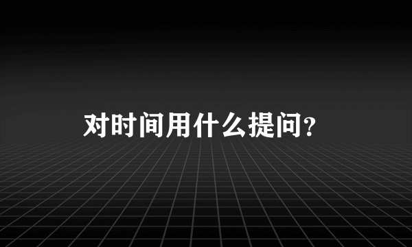 对时间用什么提问？