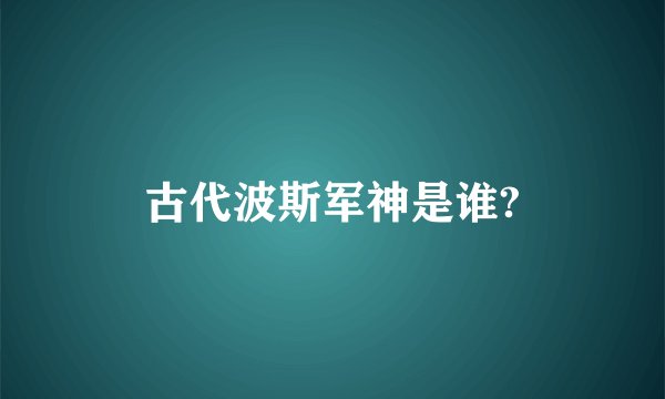 古代波斯军神是谁?