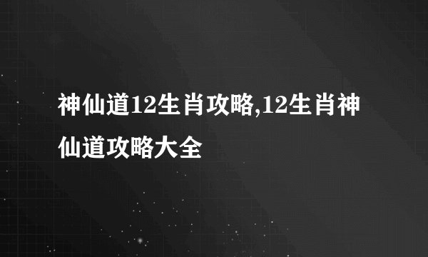 神仙道12生肖攻略,12生肖神仙道攻略大全
