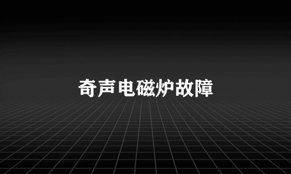 奇声电磁炉故障