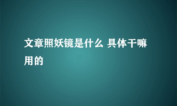 文章照妖镜是什么 具体干嘛用的