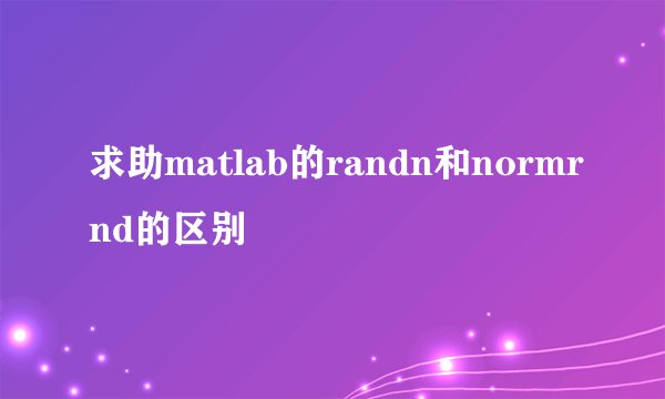 求助matlab的randn和normrnd的区别