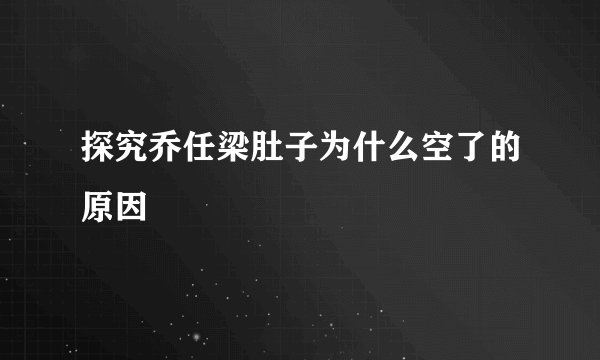 探究乔任梁肚子为什么空了的原因