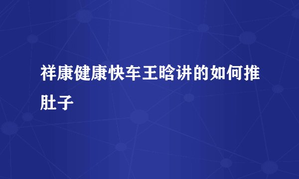 祥康健康快车王晗讲的如何推肚子