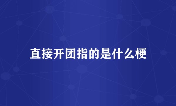 直接开团指的是什么梗