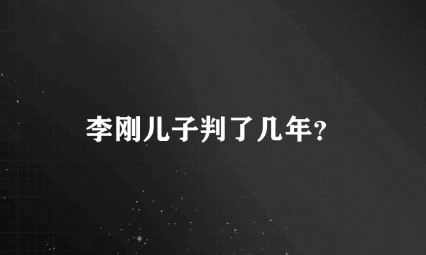 李刚儿子判了几年？