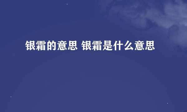 银霜的意思 银霜是什么意思