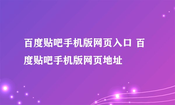 百度贴吧手机版网页入口 百度贴吧手机版网页地址