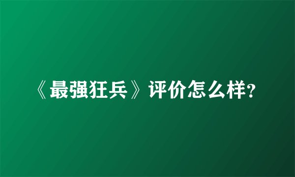 《最强狂兵》评价怎么样？