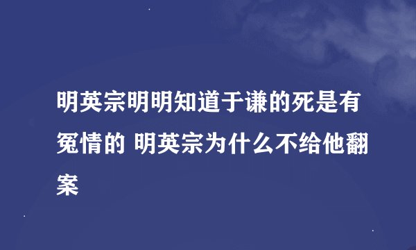 明英宗明明知道于谦的死是有冤情的 明英宗为什么不给他翻案