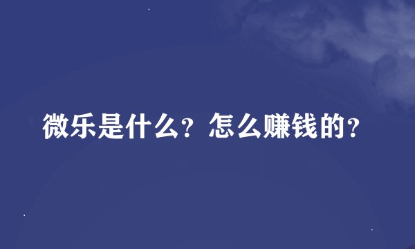 微乐是什么？怎么赚钱的？