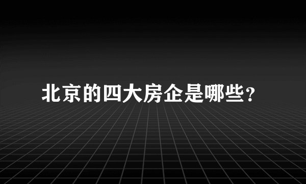 北京的四大房企是哪些？