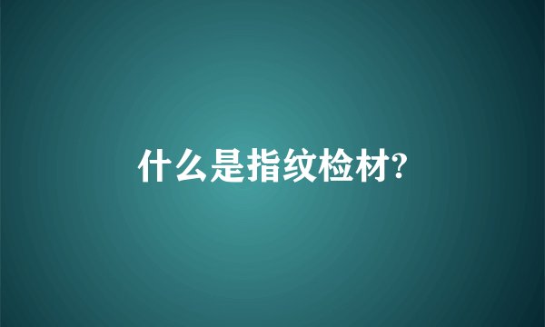 什么是指纹检材?