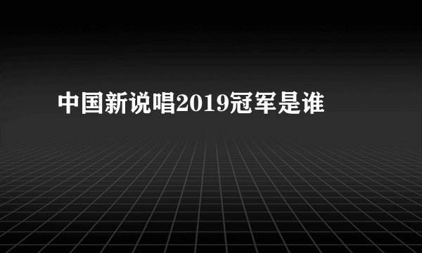 中国新说唱2019冠军是谁