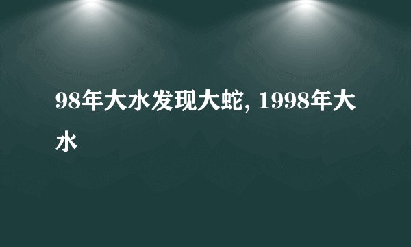 98年大水发现大蛇, 1998年大水