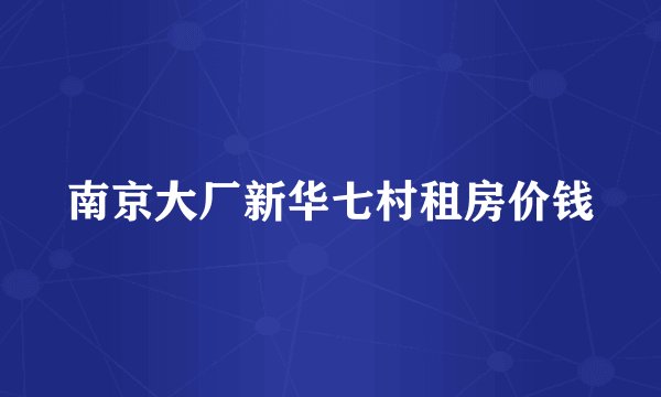 南京大厂新华七村租房价钱