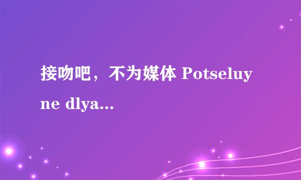 接吻吧，不为媒体 Potseluy ne dlya pressy剧情介绍
