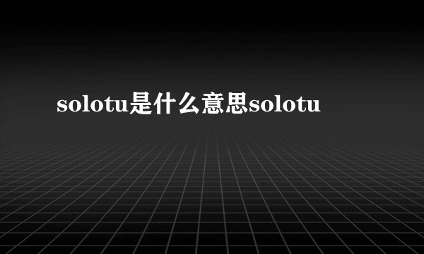 solotu是什么意思solotu