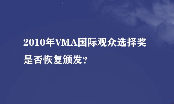 2010年VMA国际观众选择奖是否恢复颁发？