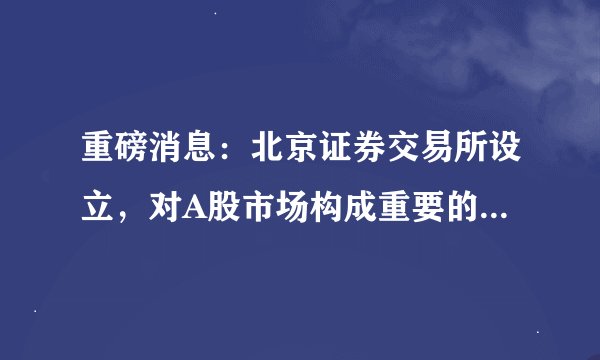 重磅消息：北京证券交易所设立，对A股市场构成重要的影响！接下来后市怎么走？郑重给所有的股民的提醒：