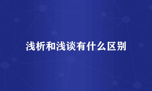 浅析和浅谈有什么区别