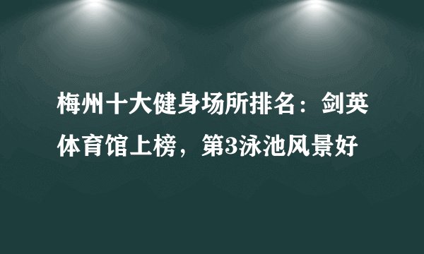 梅州十大健身场所排名：剑英体育馆上榜，第3泳池风景好