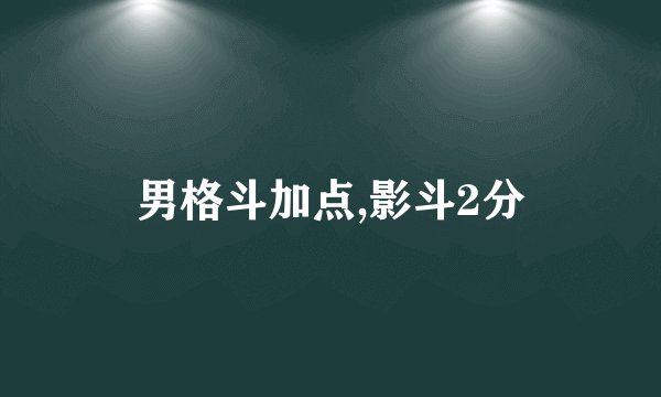 男格斗加点,影斗2分