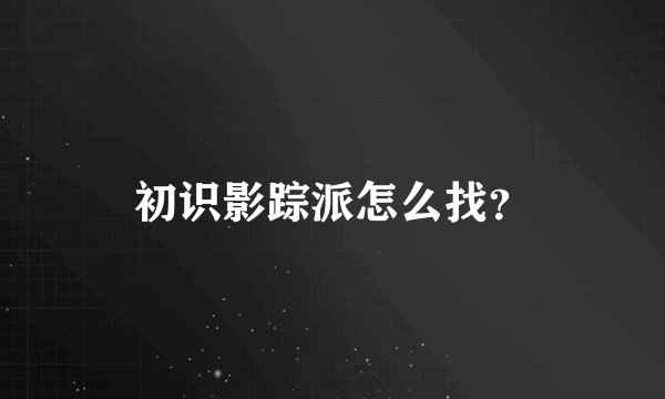 初识影踪派怎么找？