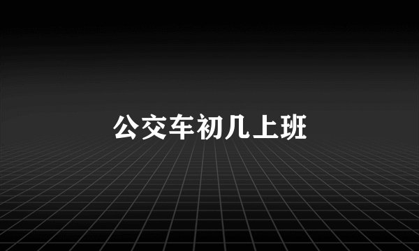 公交车初几上班