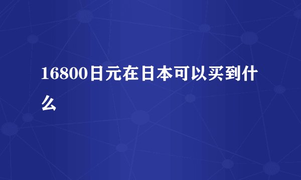 16800日元在日本可以买到什么