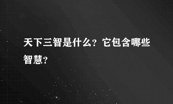 天下三智是什么？它包含哪些智慧？