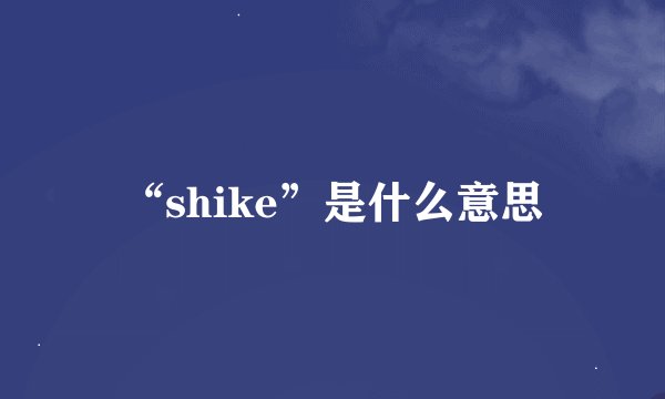 “shike”是什么意思