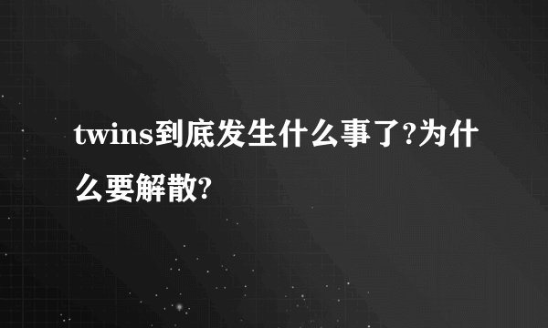 twins到底发生什么事了?为什么要解散?