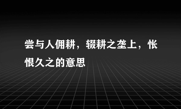 尝与人佣耕，辍耕之垄上，怅恨久之的意思